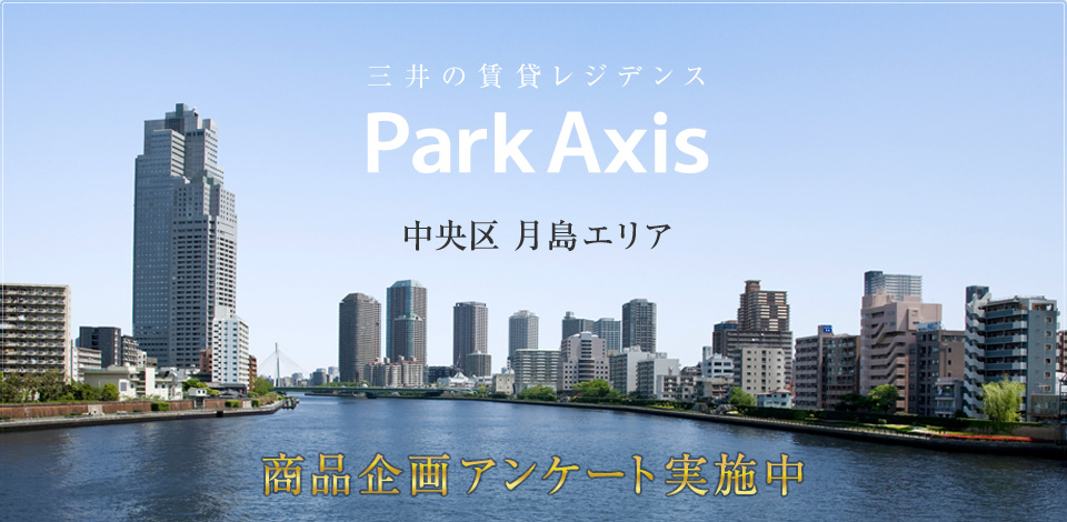 三井の賃貸レジデンス  Park Axis  中央区 月島エリア  商品企画アンケート実施中  アンケートにご参加いただいた方にAmazonギフト券を進呈します